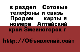  в раздел : Сотовые телефоны и связь » Продам sim-карты и номера . Алтайский край,Змеиногорск г.